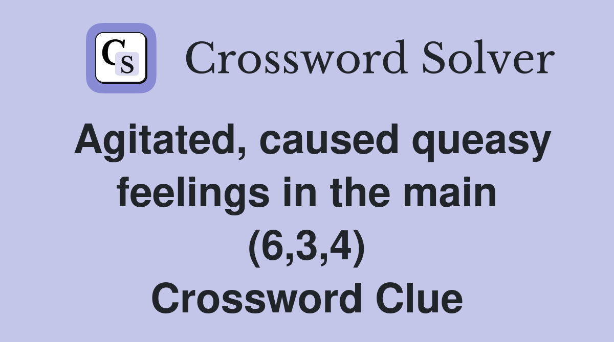 Agitated caused queasy feelings in the main (6 3 4) Crossword Clue