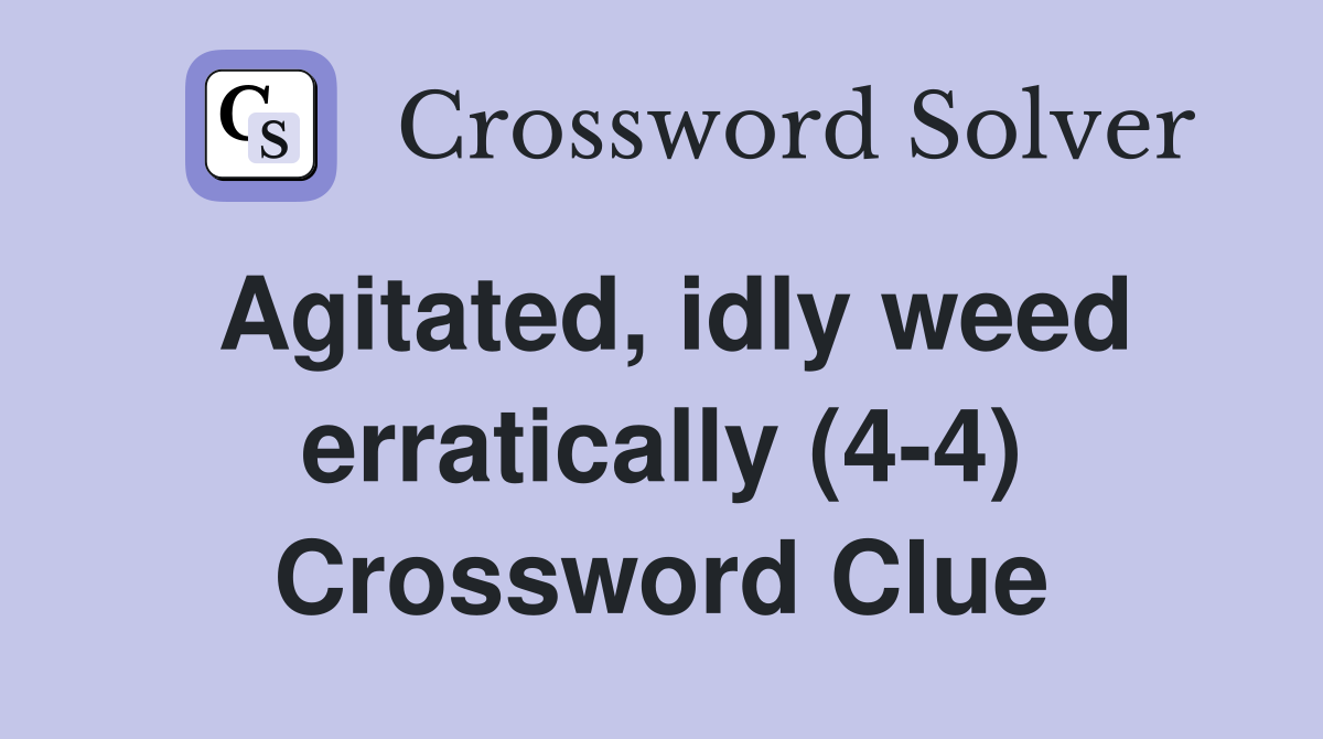 Agitated, idly weed erratically (4-4) Crossword Clue