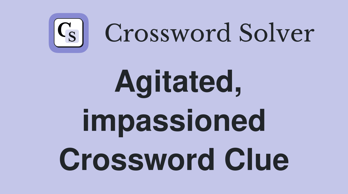 Agitated, impassioned Crossword Clue