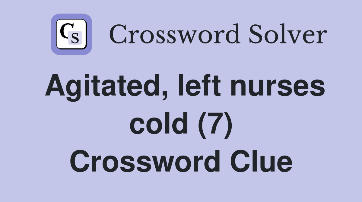 Agitated, left nurses cold (7) Crossword Clue