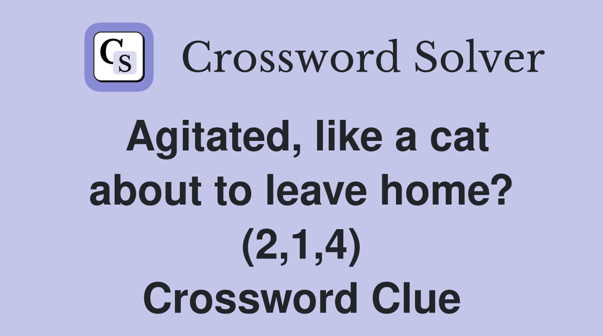 Agitated, like a cat about to leave home? (2,1,4) Crossword Clue