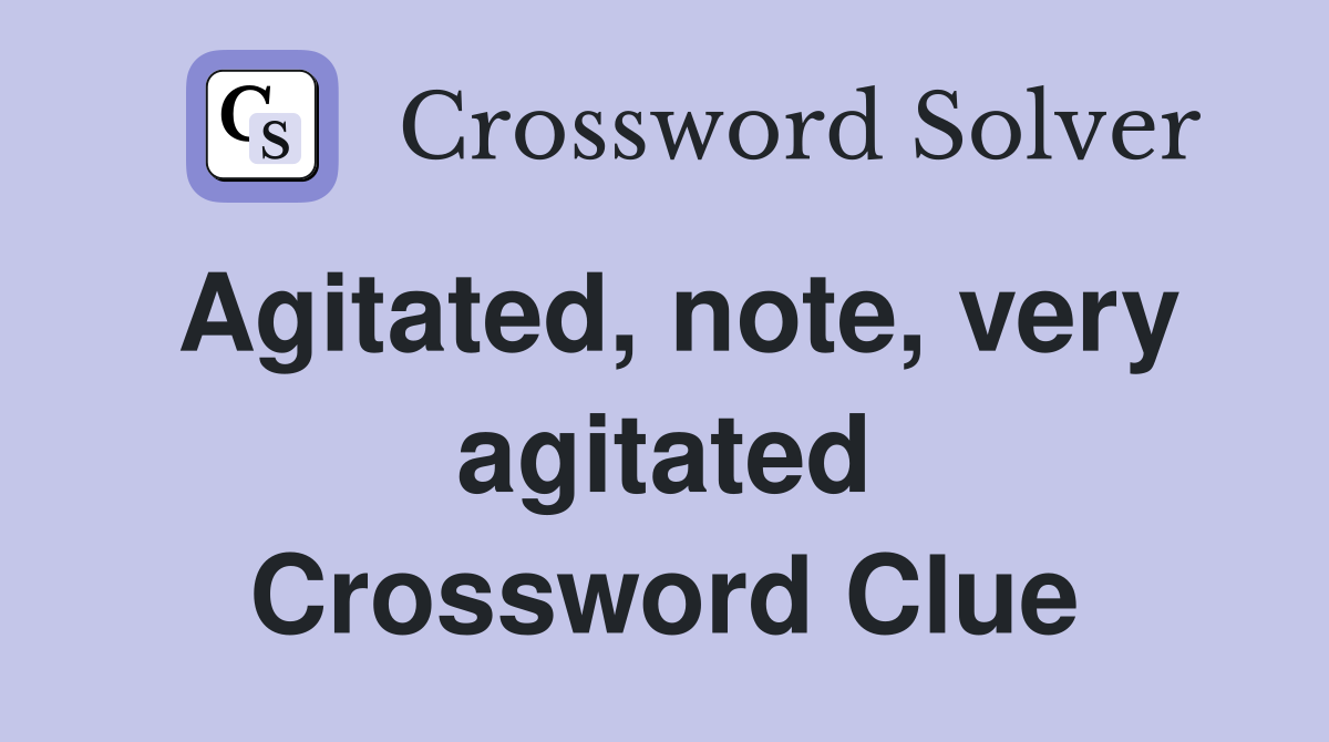 Agitated, note, very agitated Crossword Clue