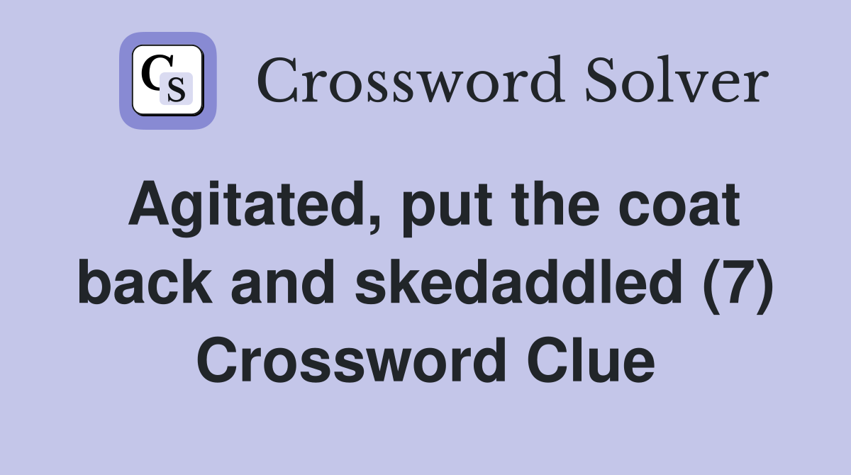 Agitated, put the coat back and skedaddled (7) Crossword Clue