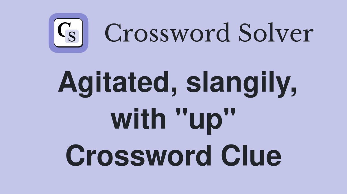 Agitated, slangily, with "up" Crossword Clue