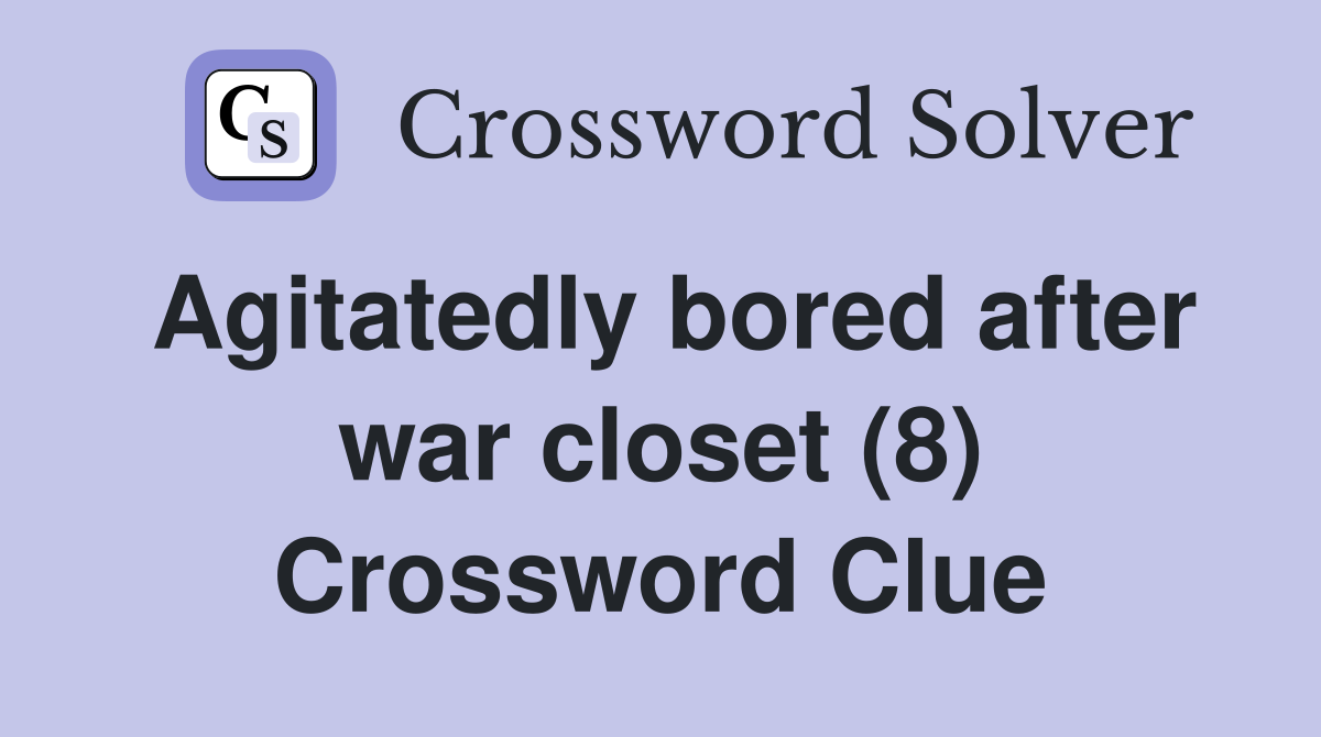 Agitatedly bored after war closet (8) Crossword Clue