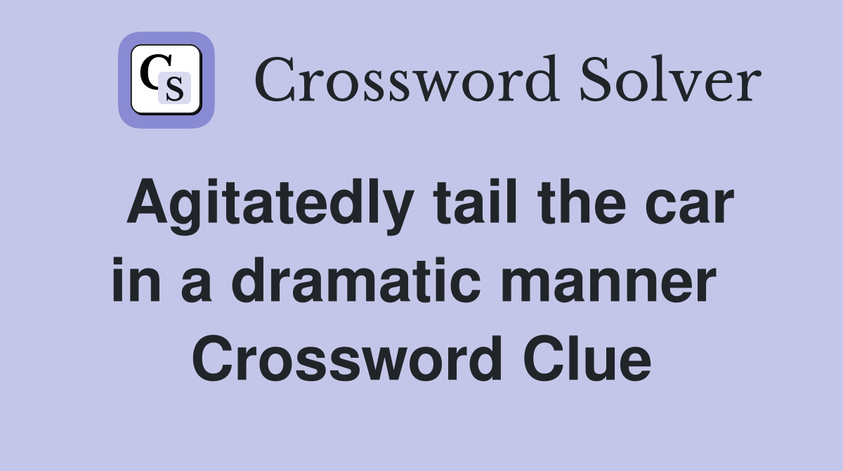 Agitatedly tail the car in a dramatic manner  Crossword Clue