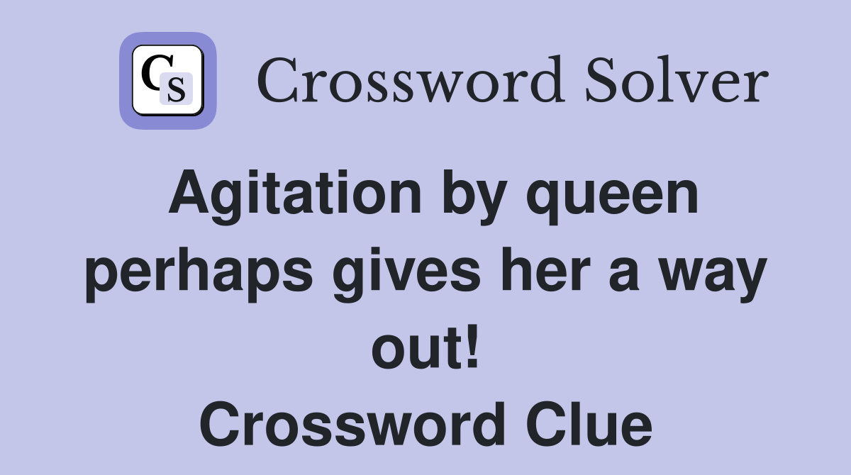 Agitation by queen perhaps gives her a way out! Crossword Clue