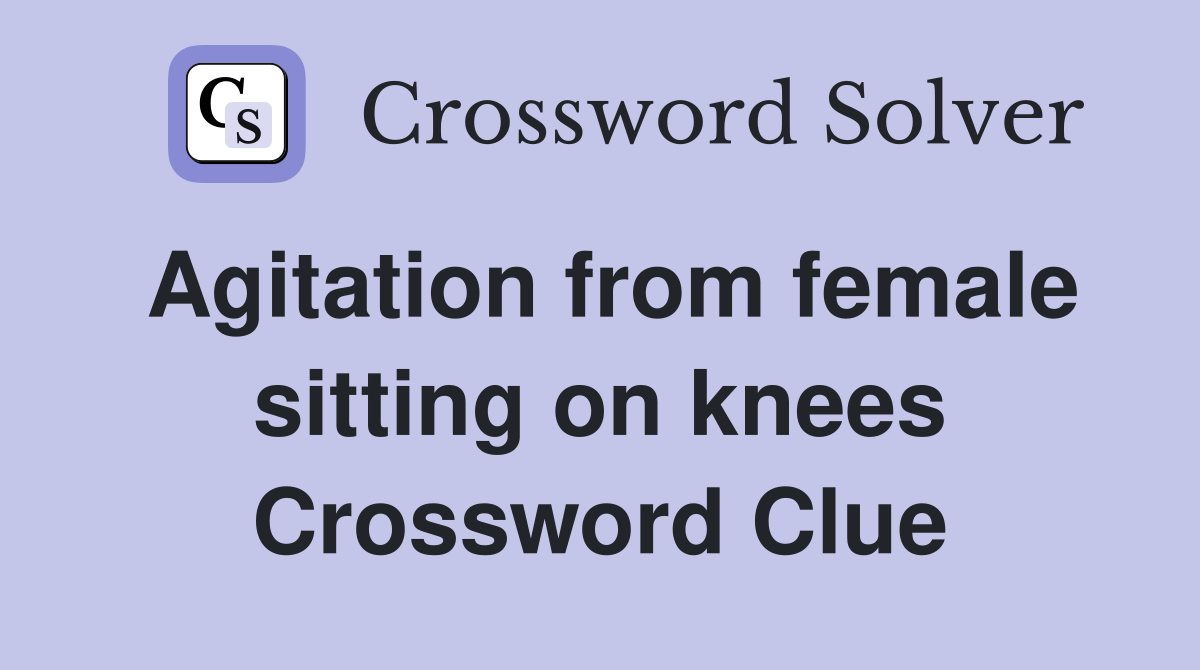 Agitation from female sitting on knees Crossword Clue