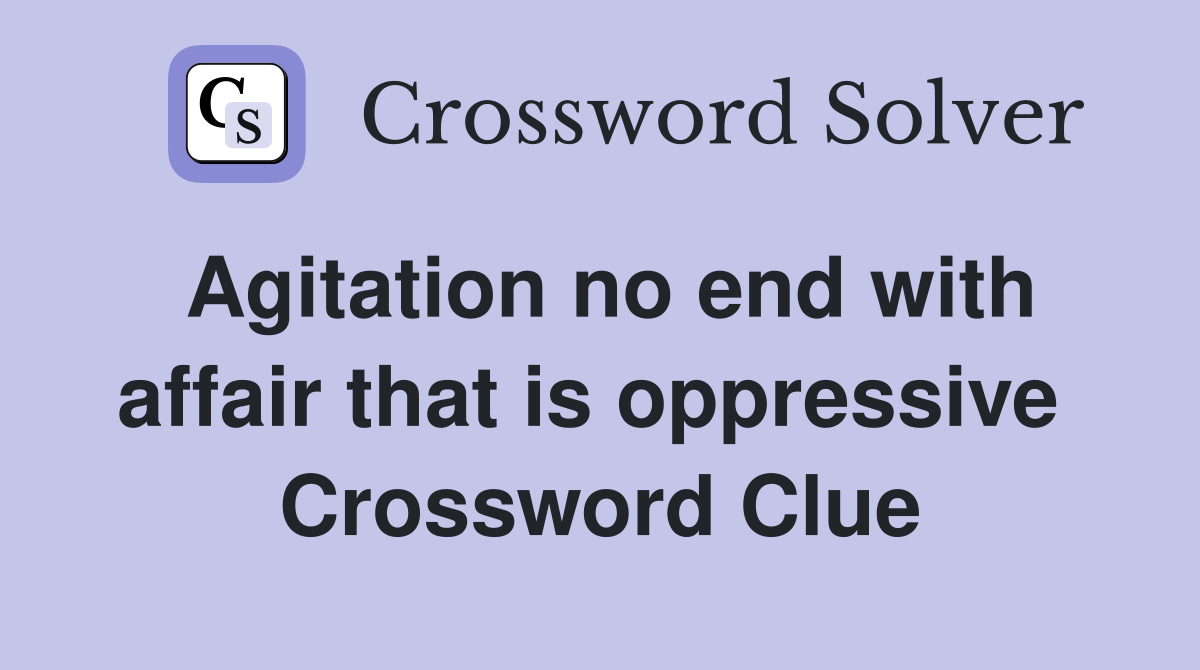 Agitation no end with affair that is oppressive  Crossword Clue