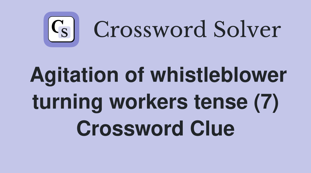 Agitation of whistleblower turning workers tense (7) Crossword Clue
