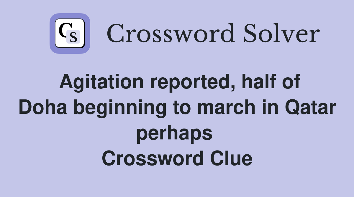 Agitation reported, half of Doha beginning to march in Qatar perhaps  Crossword Clue