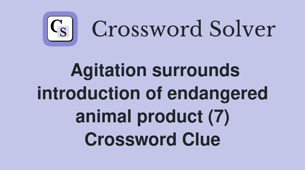Agitation surrounds introduction of endangered animal product (7) Crossword Clue