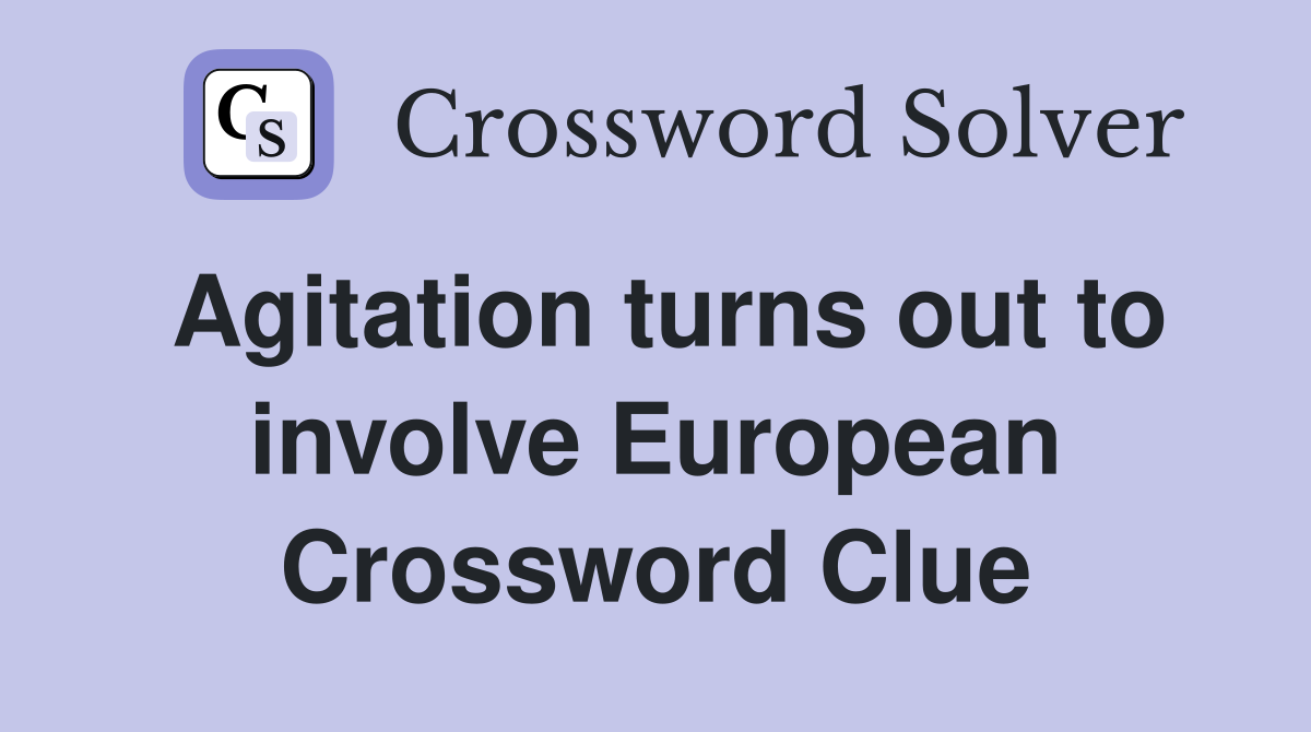Agitation turns out to involve European Crossword Clue