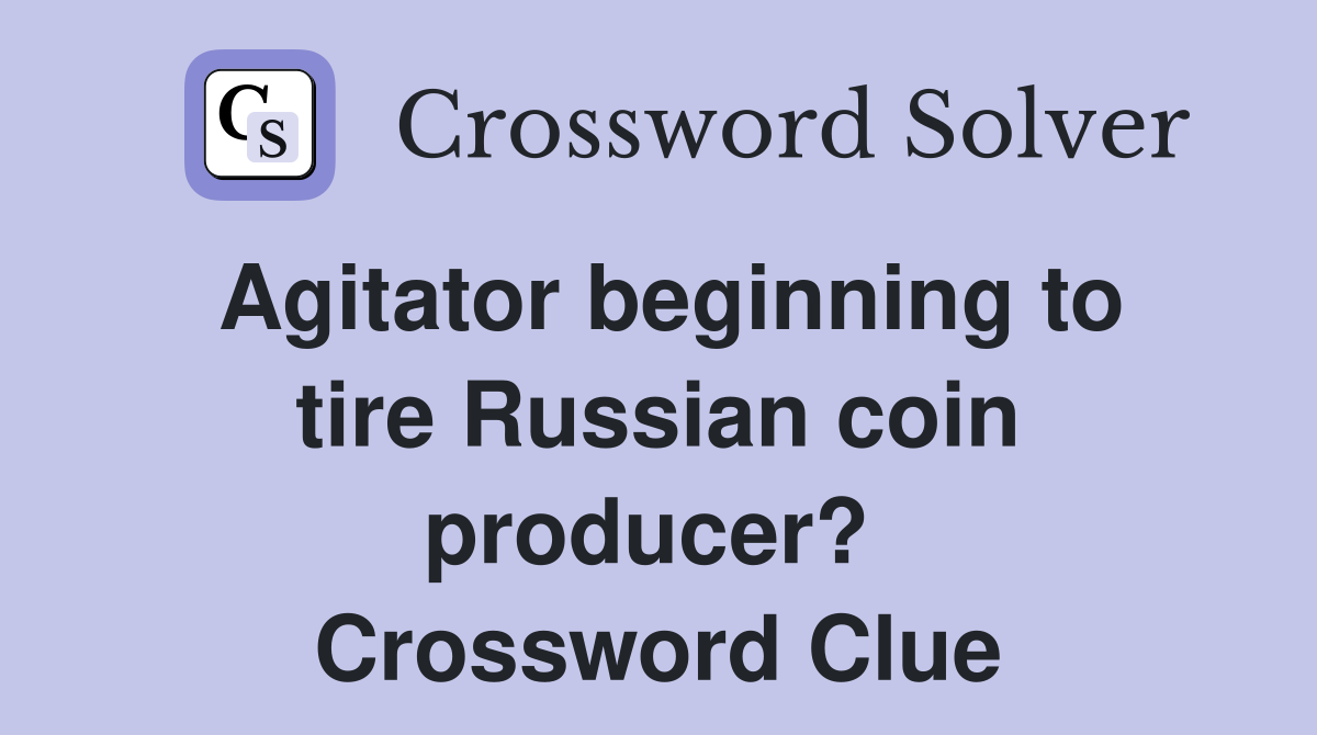 Agitator beginning to tire Russian coin producer?  Crossword Clue