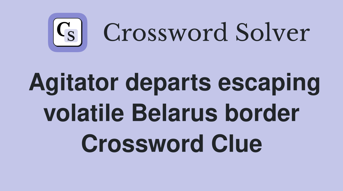 Agitator departs escaping volatile Belarus border Crossword Clue