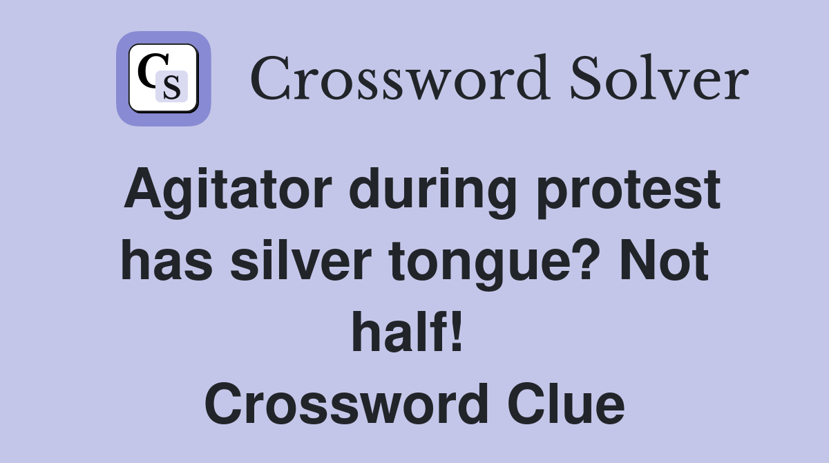 Agitator during protest has silver tongue? Not half!  Crossword Clue