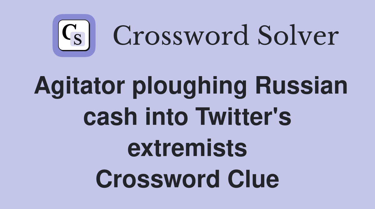Agitator ploughing Russian cash into Twitter's extremists Crossword Clue