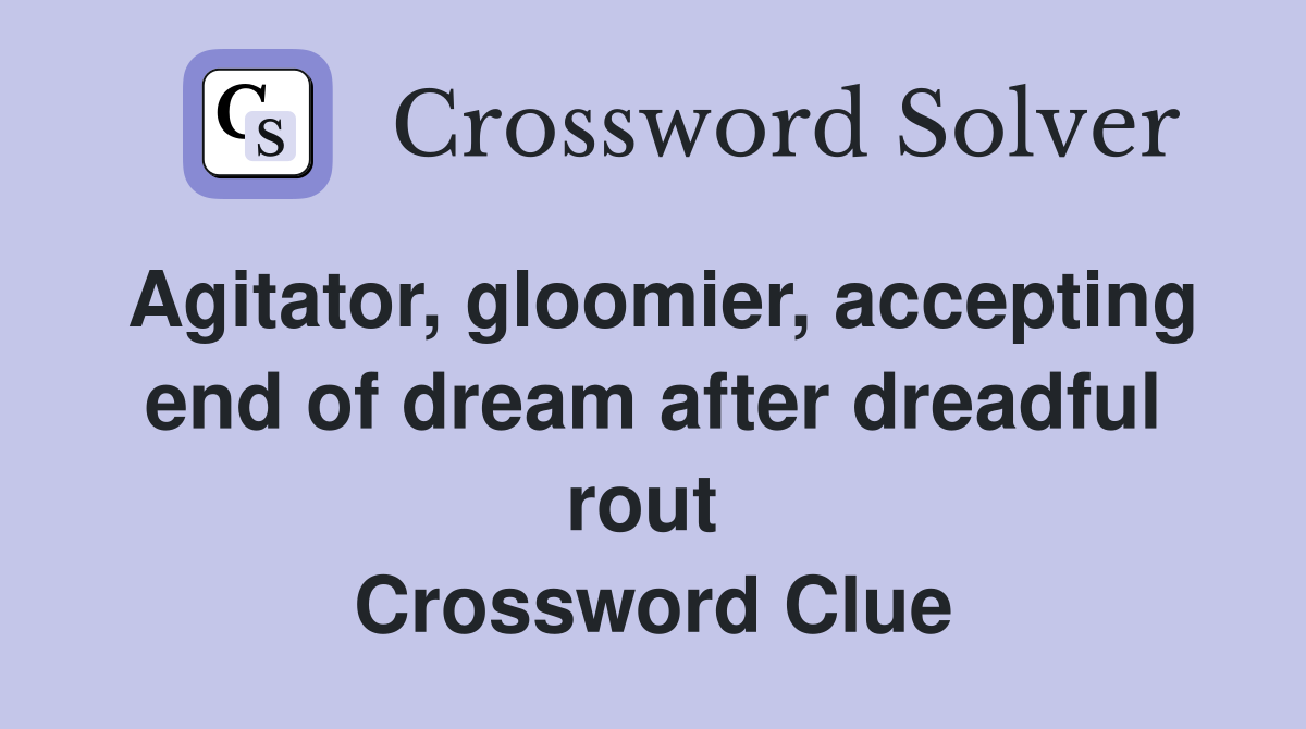 Agitator, gloomier, accepting end of dream after dreadful rout  Crossword Clue