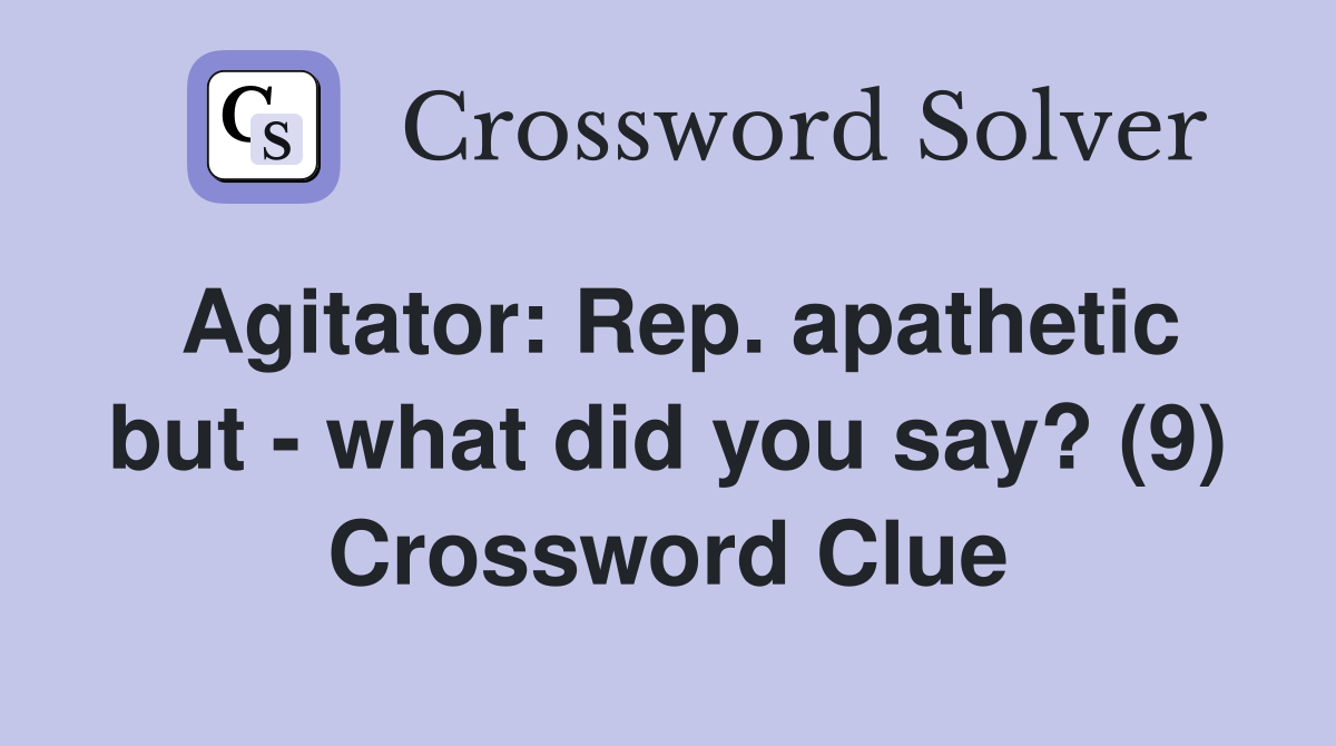 Agitator: Rep. apathetic but - what did you say? (9) Crossword Clue