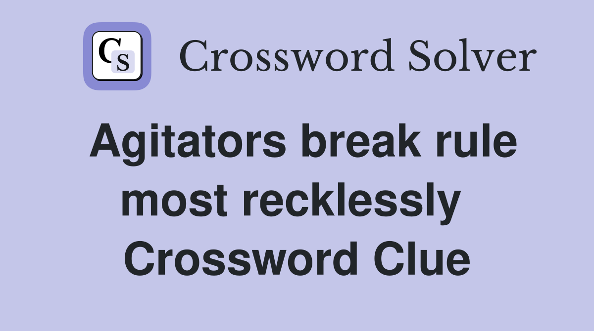 Agitators break rule most recklessly  Crossword Clue
