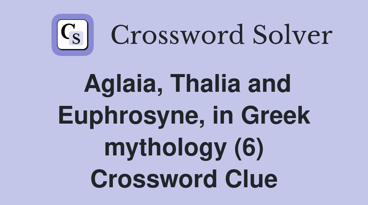 Aglaia, Thalia and Euphrosyne, in Greek mythology (6) Crossword Clue