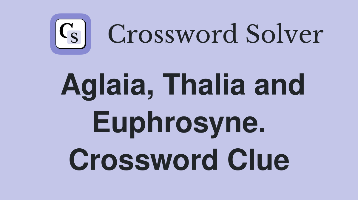 Aglaia, Thalia and Euphrosyne. Crossword Clue