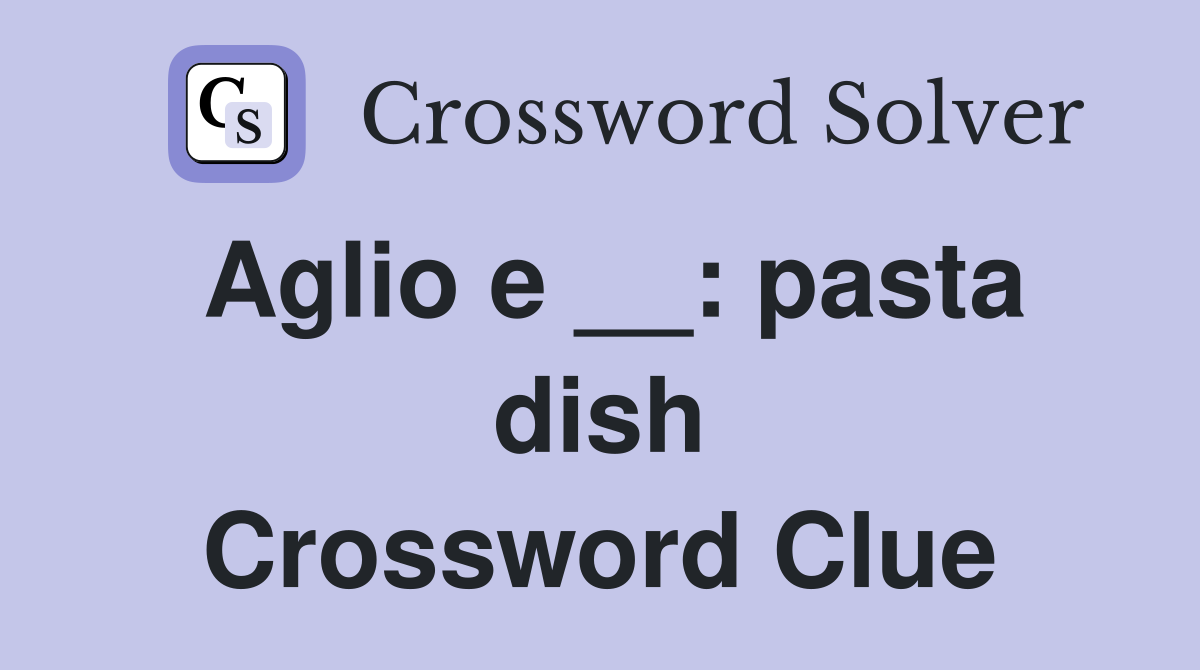 Aglio e __: pasta dish Crossword Clue