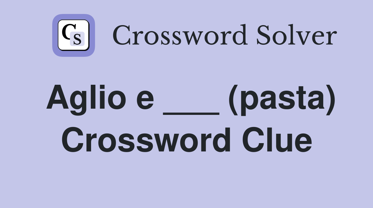 Aglio e ___ (pasta) Crossword Clue