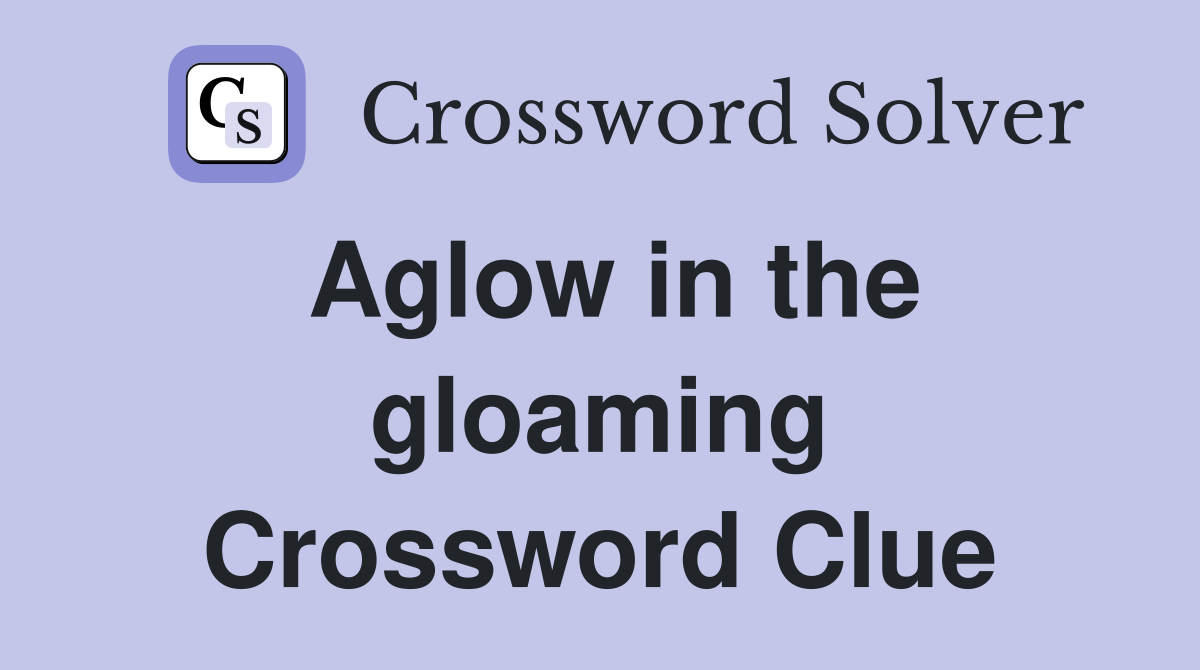 Aglow in the gloaming Crossword Clue