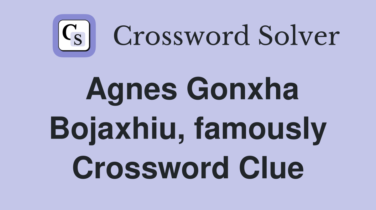 Agnes Gonxha Bojaxhiu, famously Crossword Clue