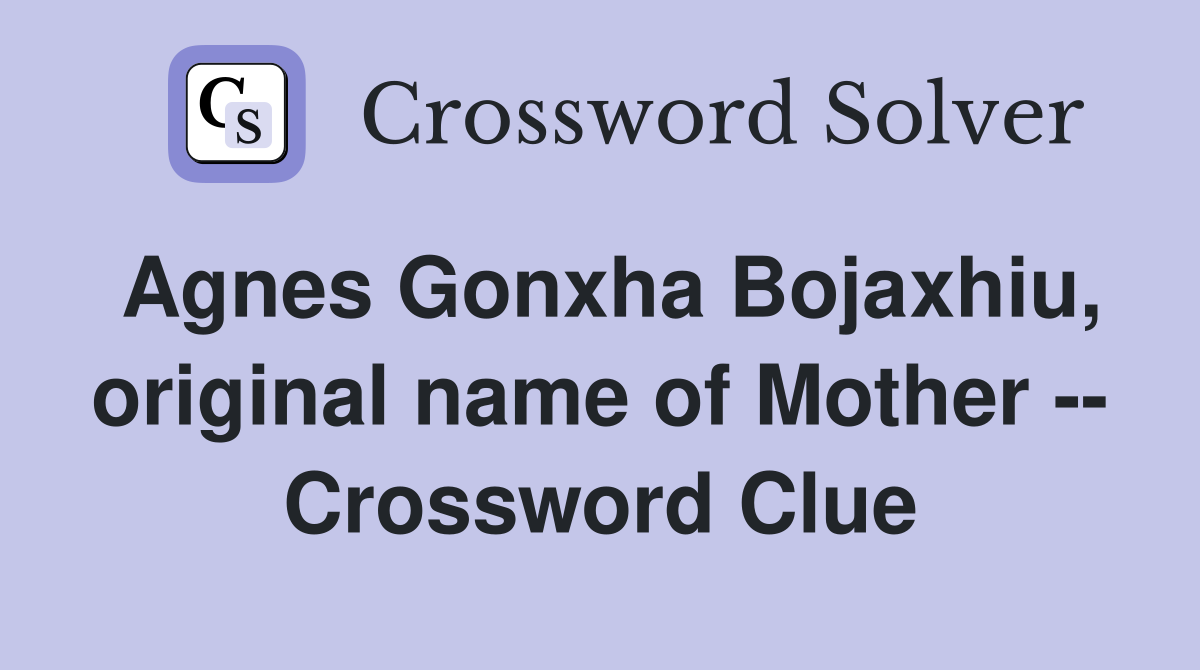 Agnes Gonxha Bojaxhiu, original name of Mother -- Crossword Clue