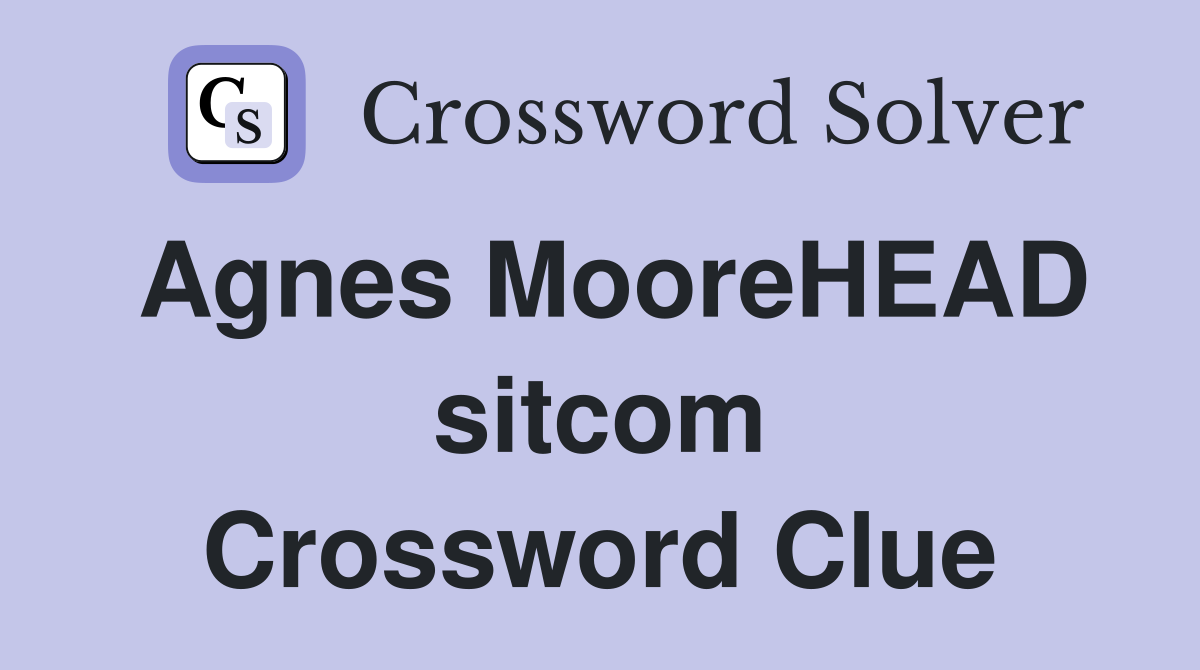 Agnes MooreHEAD sitcom Crossword Clue
