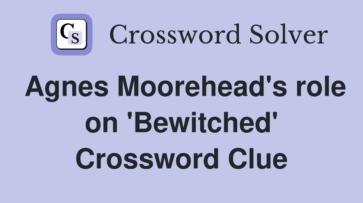 Agnes Moorehead's role on 'Bewitched' Crossword Clue