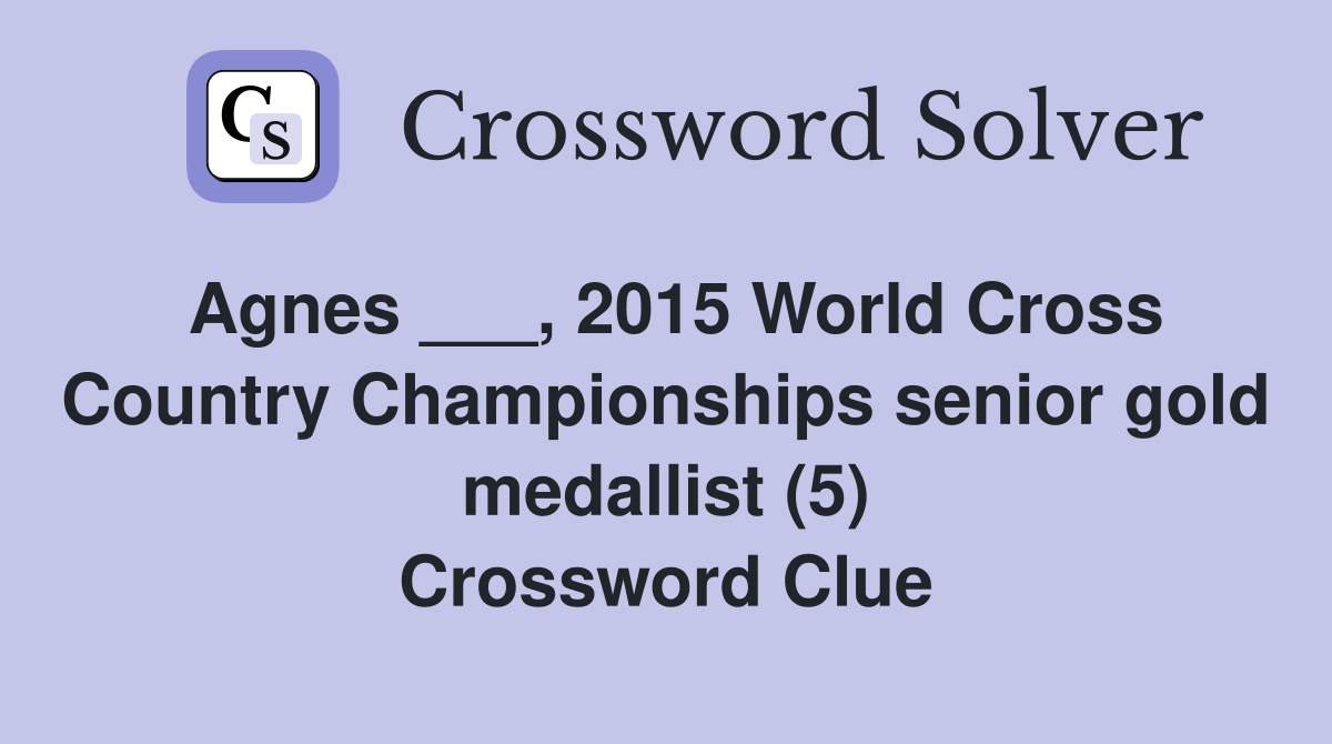 Agnes ___, 2015 World Cross Country Championships senior gold medallist (5) Crossword Clue