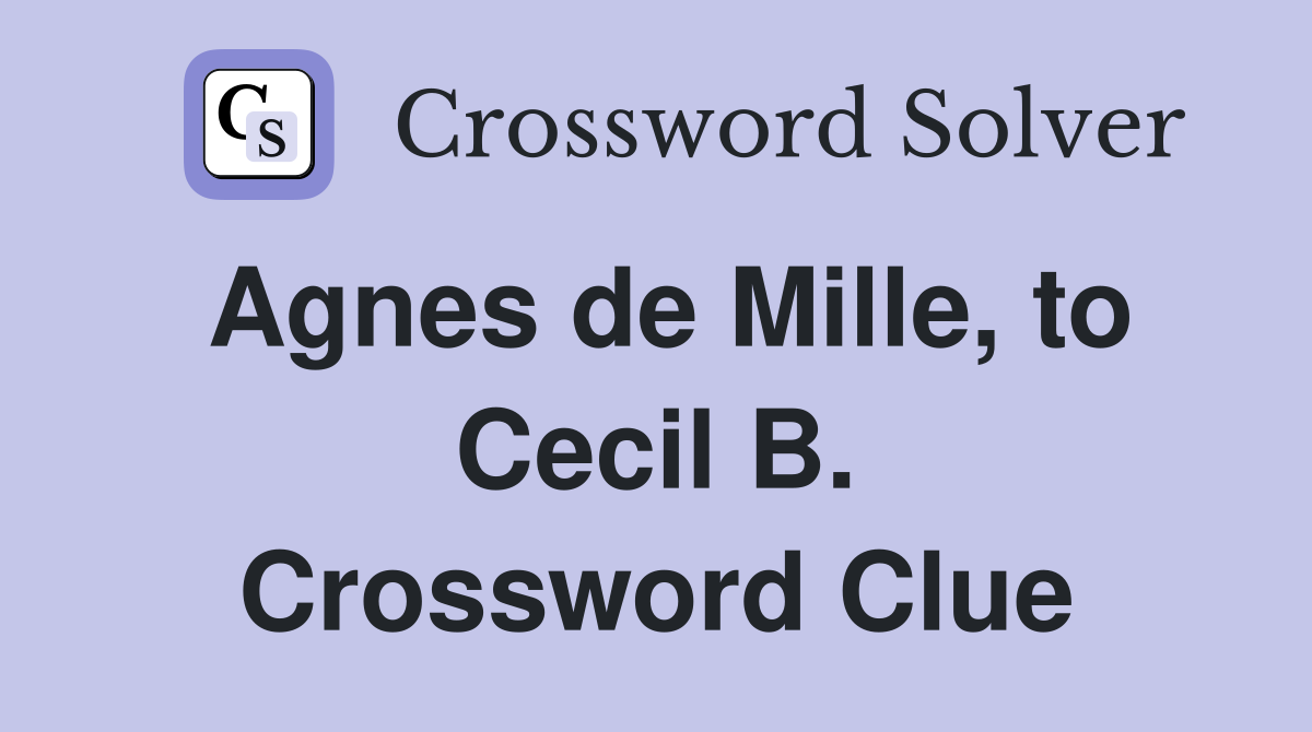 Agnes de Mille, to Cecil B. Crossword Clue