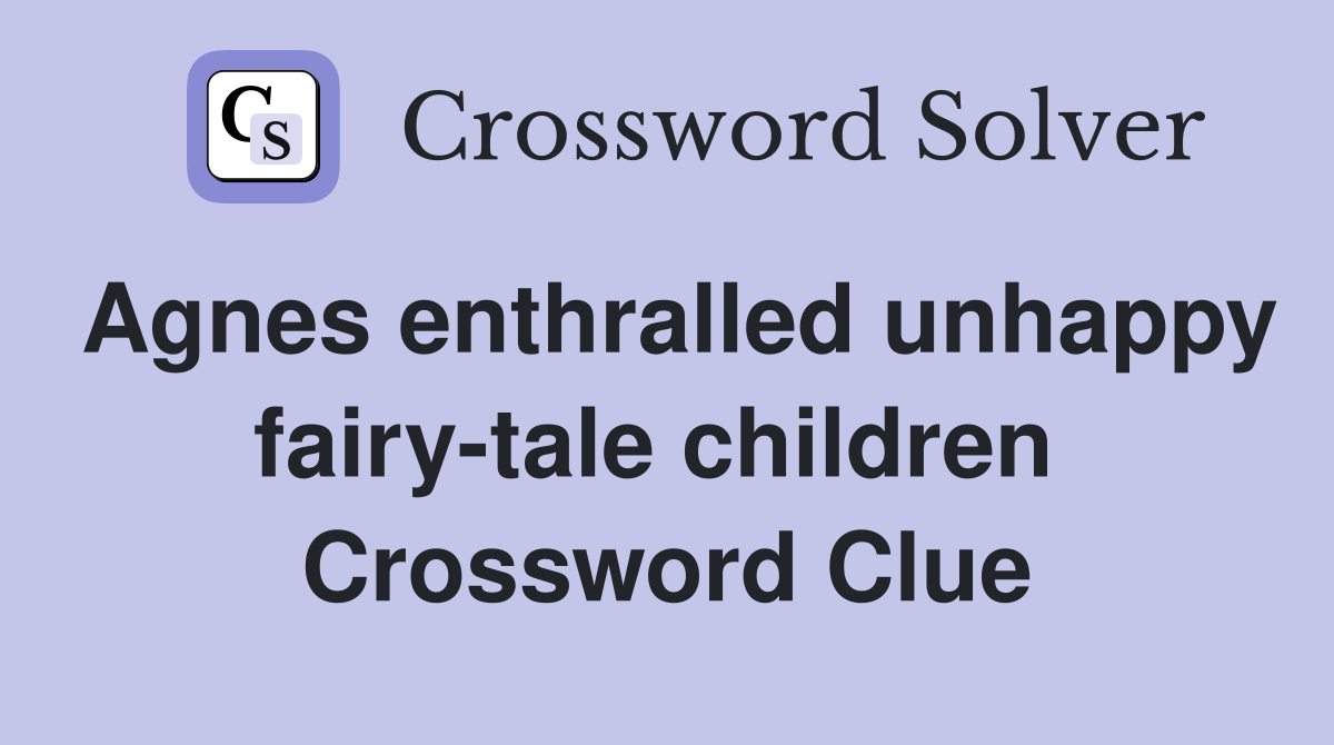 Agnes enthralled unhappy fairy-tale children  Crossword Clue