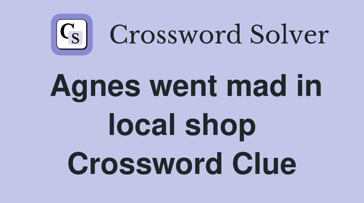 Agnes went mad in local shop Crossword Clue