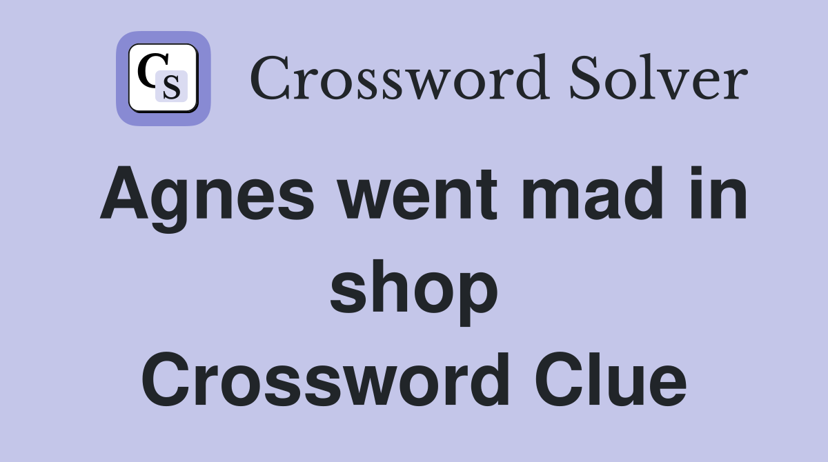Agnes went mad in shop Crossword Clue