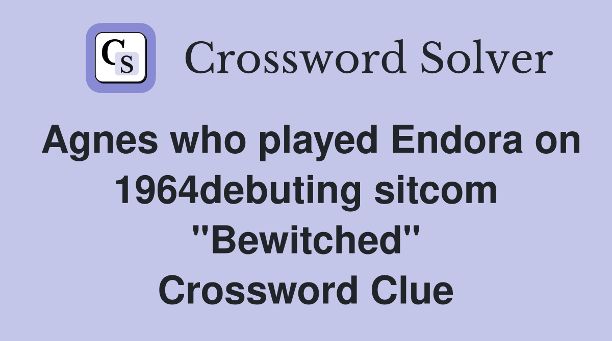 Agnes who played Endora on 1964debuting sitcom "Bewitched" Crossword Clue