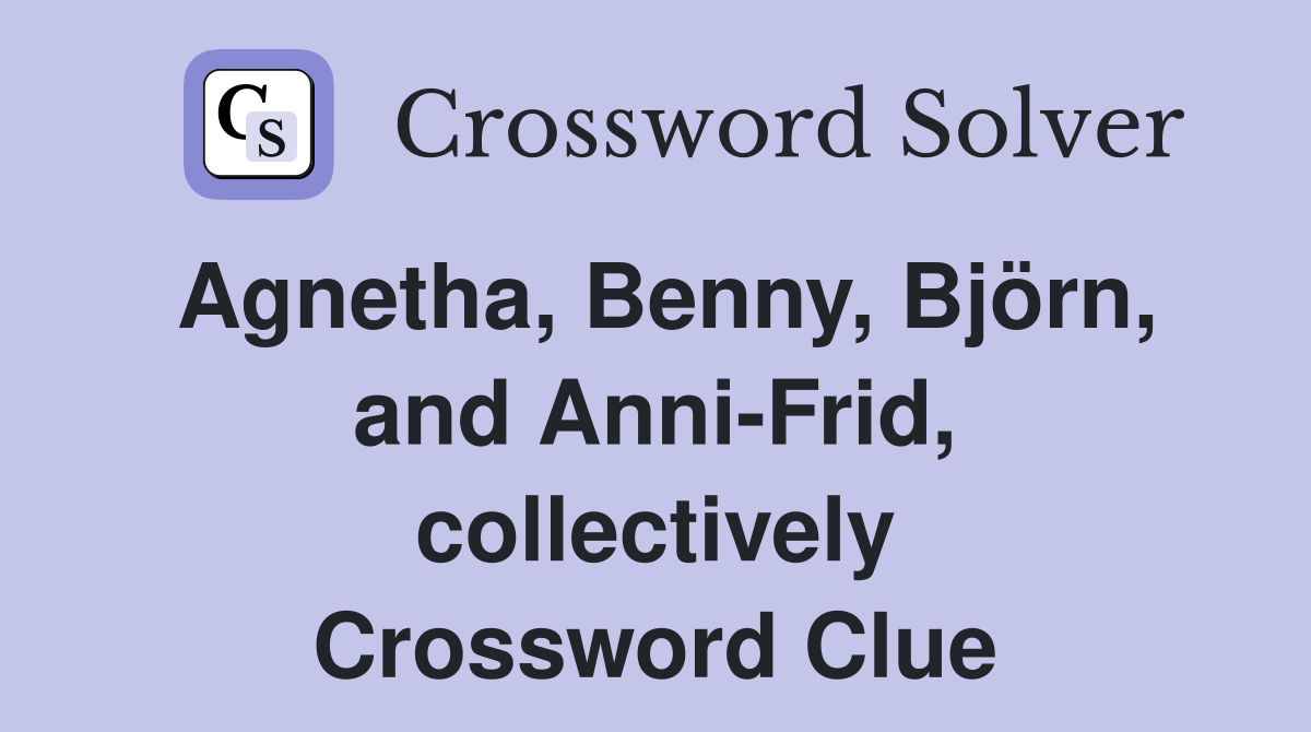 Agnetha, Benny, Björn, and Anni-Frid, collectively Crossword Clue
