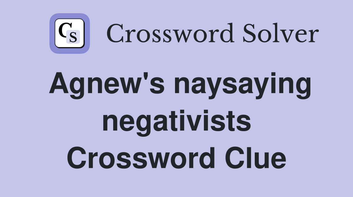 Agnew's naysaying negativists Crossword Clue