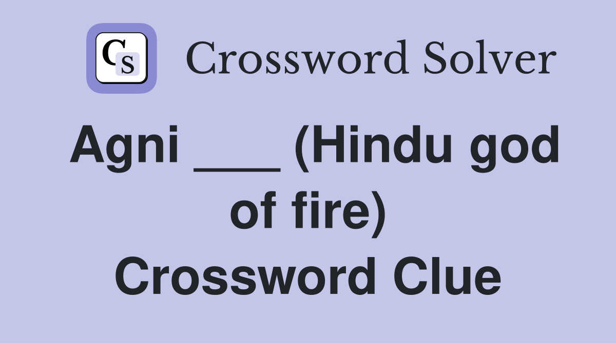 Agni ___ (Hindu god of fire) Crossword Clue