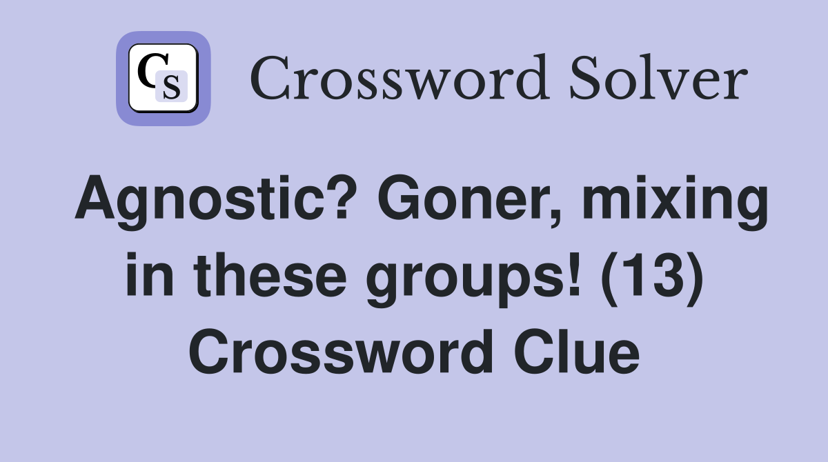 Agnostic? Goner, mixing in these groups! (13) Crossword Clue