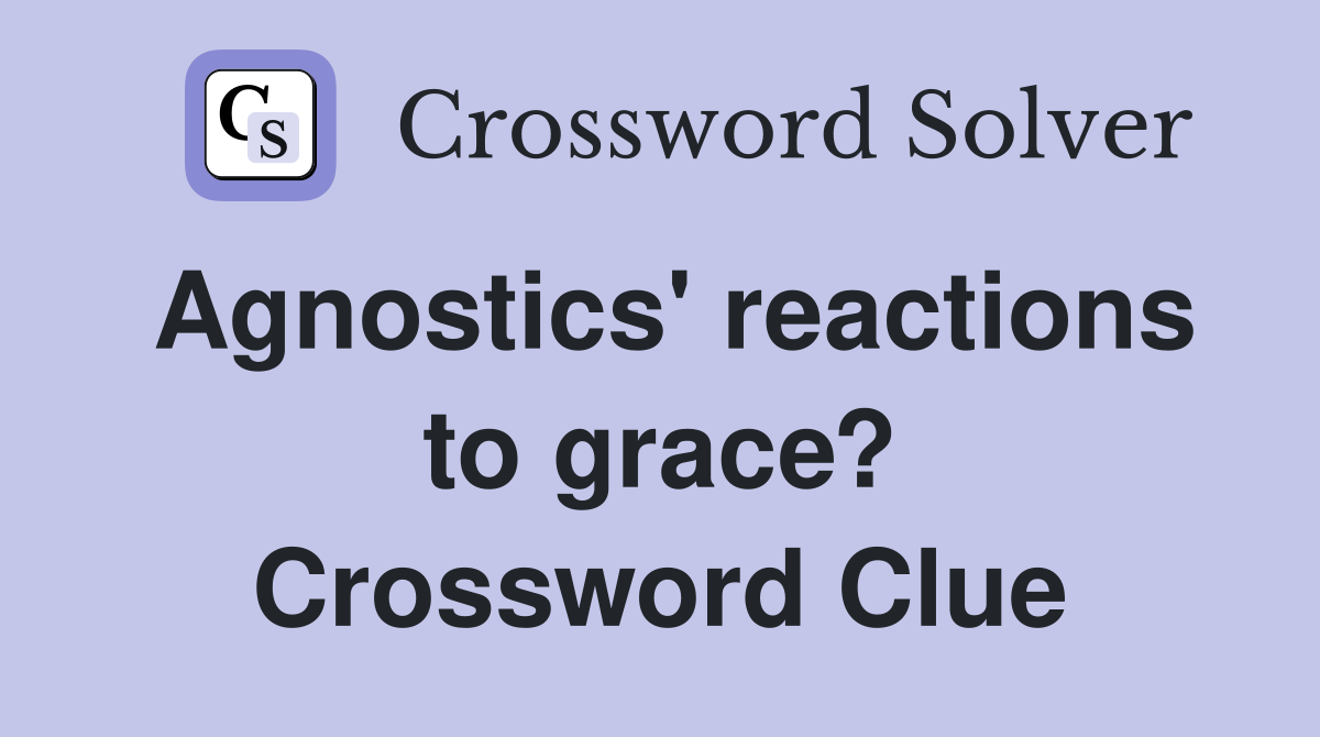 Agnostics' reactions to grace? Crossword Clue