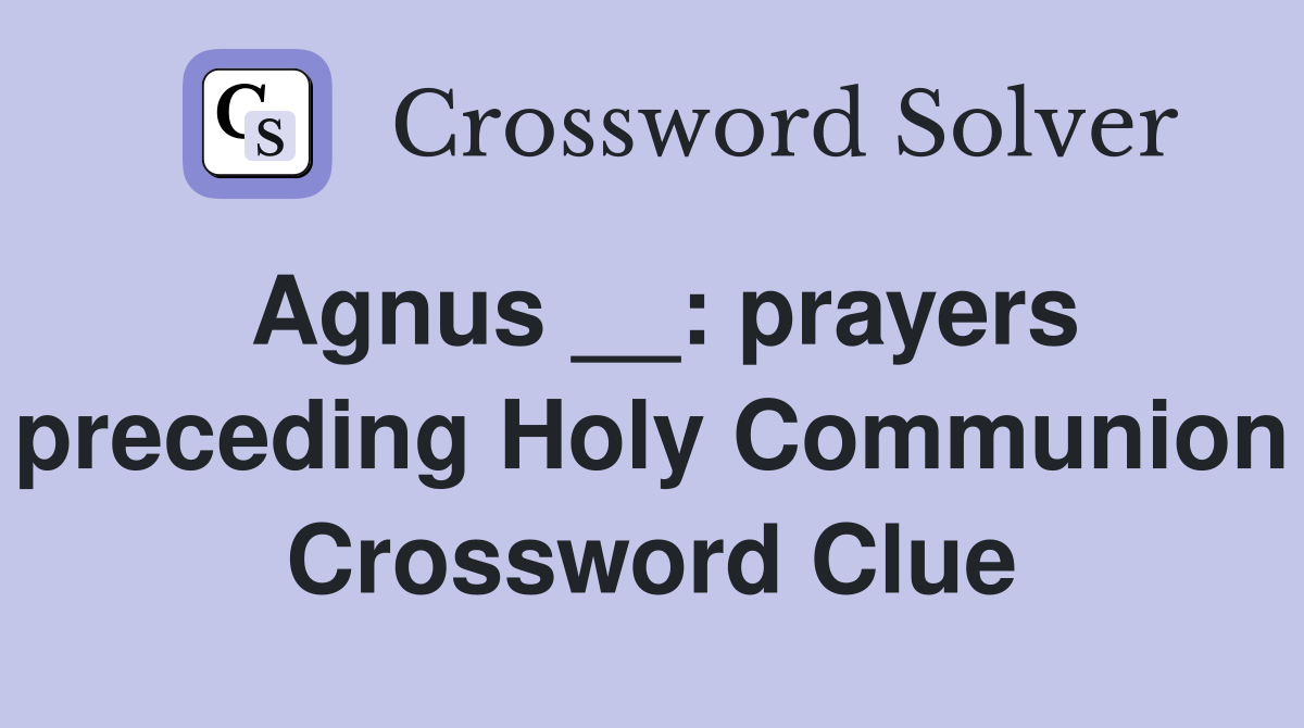 Agnus __: prayers preceding Holy Communion Crossword Clue