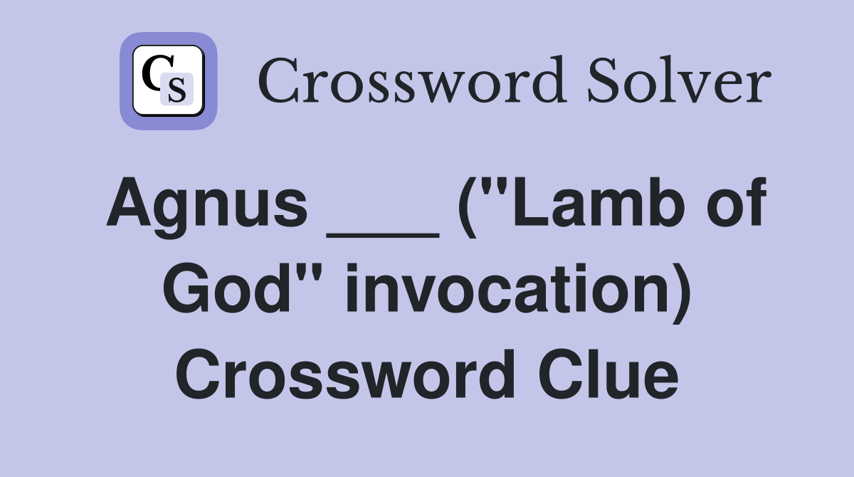 Agnus ___ ("Lamb of God" invocation) Crossword Clue