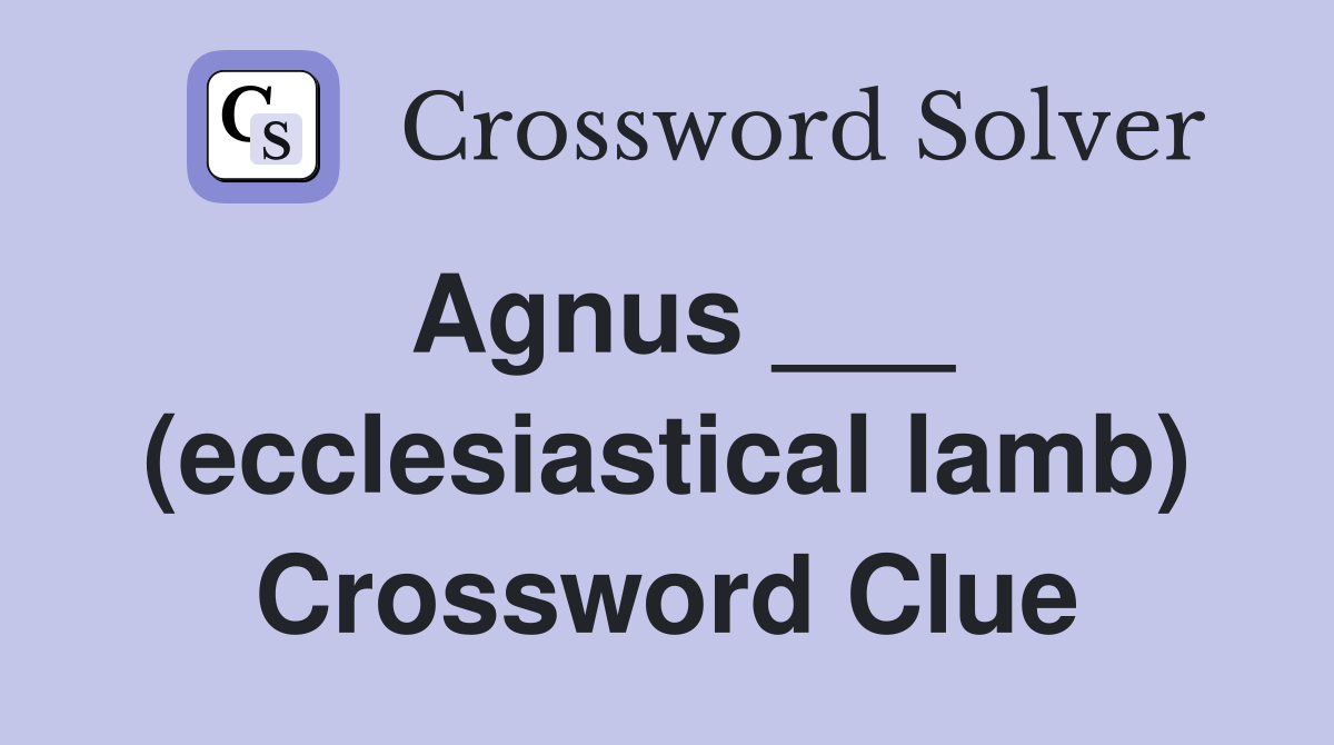 Agnus ___ (ecclesiastical lamb) Crossword Clue