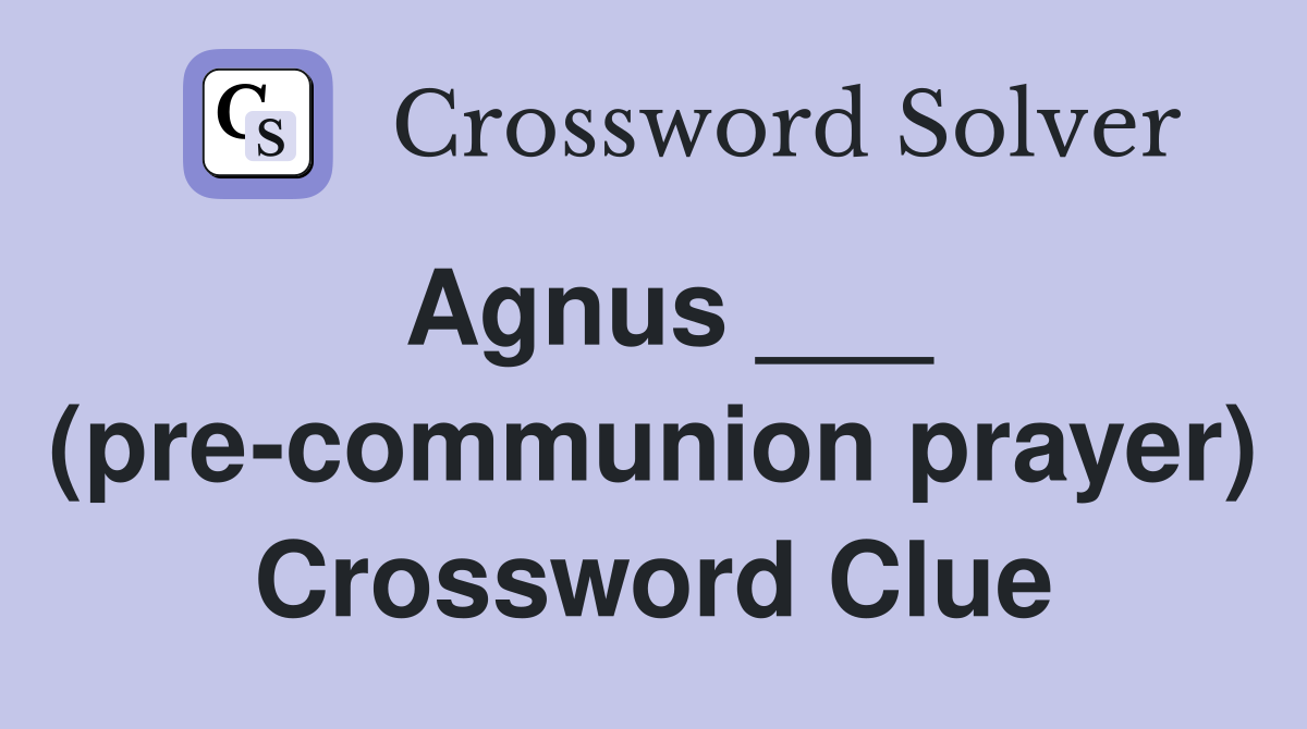 Agnus ___ (pre-communion prayer) Crossword Clue
