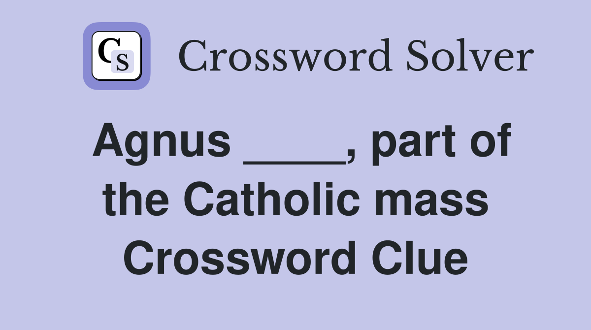 Agnus ____, part of the Catholic mass Crossword Clue