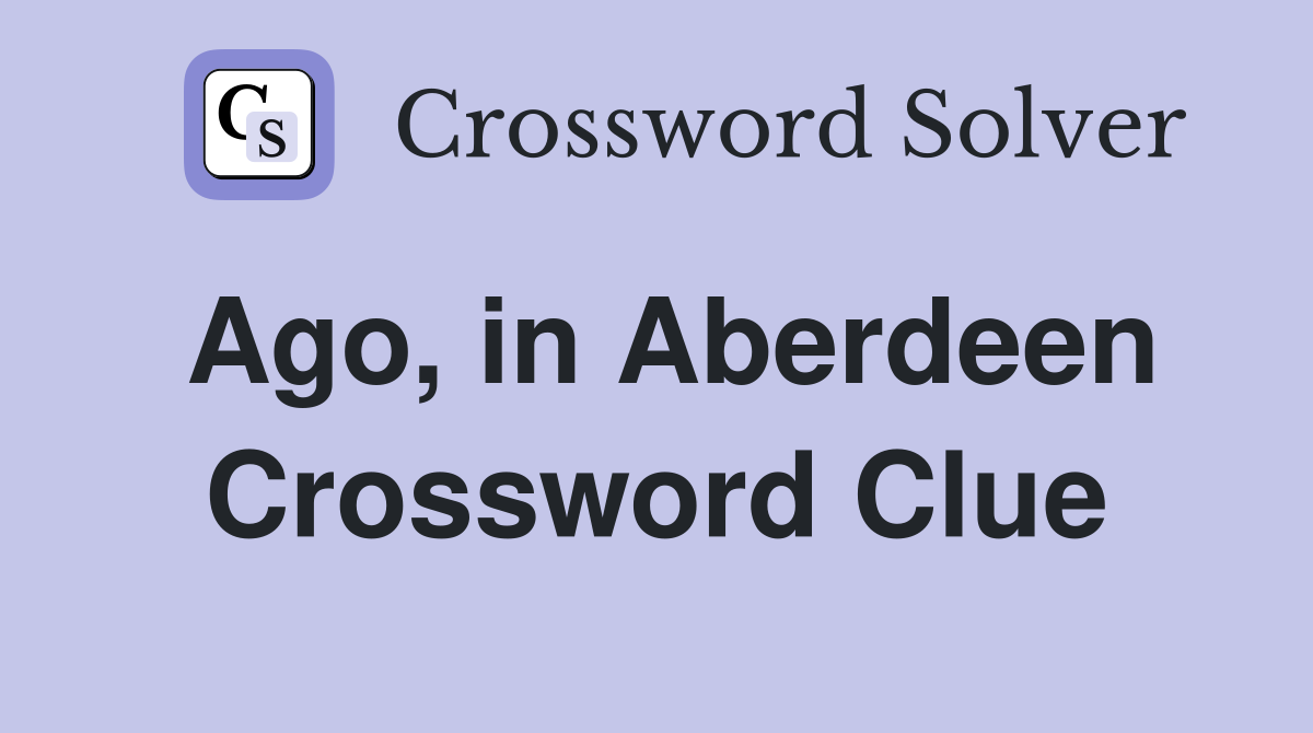 Ago, in Aberdeen Crossword Clue